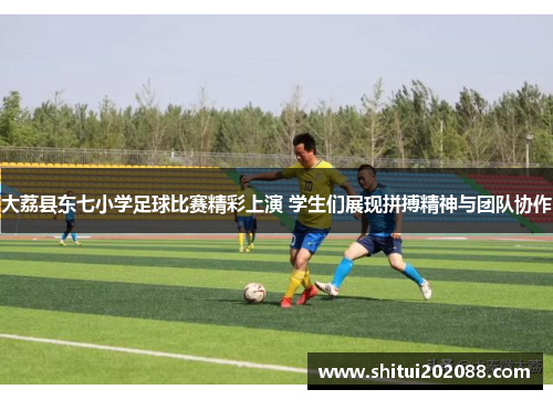 大荔县东七小学足球比赛精彩上演 学生们展现拼搏精神与团队协作