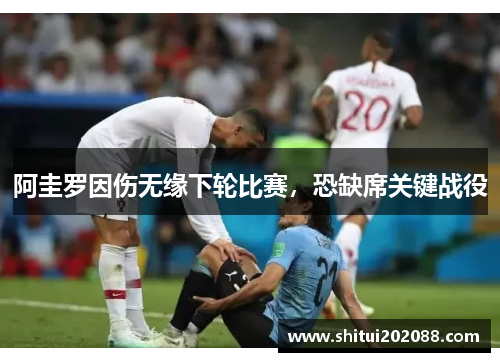 阿圭罗因伤无缘下轮比赛，恐缺席关键战役