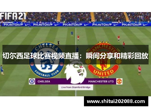 切尔西足球比赛视频直播：瞬间分享和精彩回放