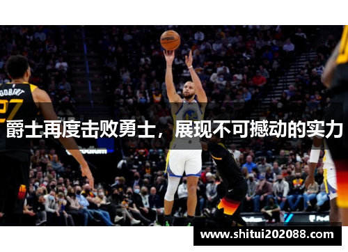 爵士再度击败勇士，展现不可撼动的实力