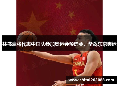 林书豪将代表中国队参加奥运会预选赛，备战东京奥运