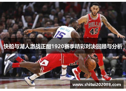 快船与湖人激战正酣1920赛季精彩对决回顾与分析