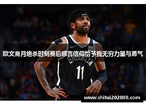 欧文斋月绝杀时刻赛后感言信仰给予我无穷力量与勇气