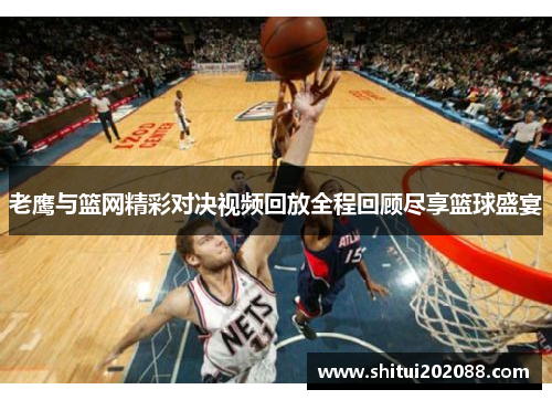 老鹰与篮网精彩对决视频回放全程回顾尽享篮球盛宴