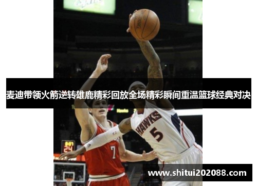 麦迪带领火箭逆转雄鹿精彩回放全场精彩瞬间重温篮球经典对决