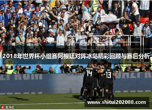 2018年世界杯小组赛阿根廷对阵冰岛精彩回顾与赛后分析