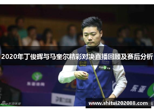 2020年丁俊晖与马奎尔精彩对决直播回顾及赛后分析