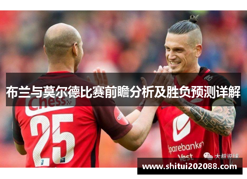 布兰与莫尔德比赛前瞻分析及胜负预测详解